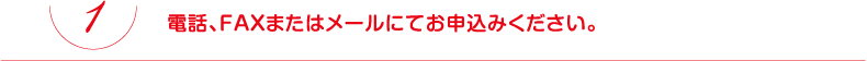 電話、FAXまたはメールにてお申込みください。