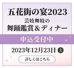 五花街の宴2023　芸妓舞妓の舞踊鑑賞＆ディナー申込受付中　2023年12月23日（土）