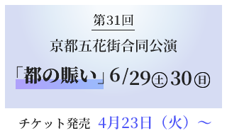第31回 京都五花街合同公演 「都の賑い」  2024年6月29日（土）・30日（日）